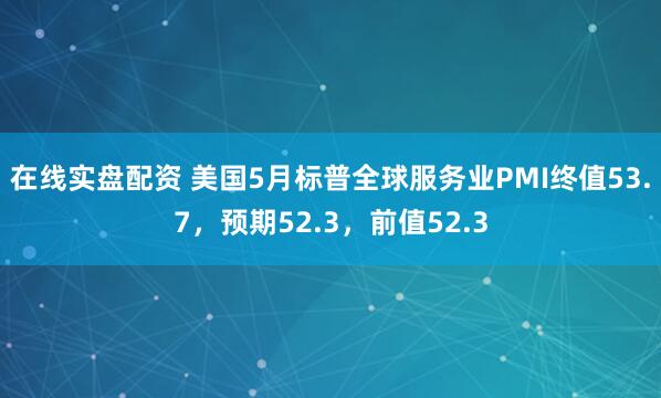 在线实盘配资 美国5月标普全球服务业PMI终值53.7，预期52.3，前值52.3