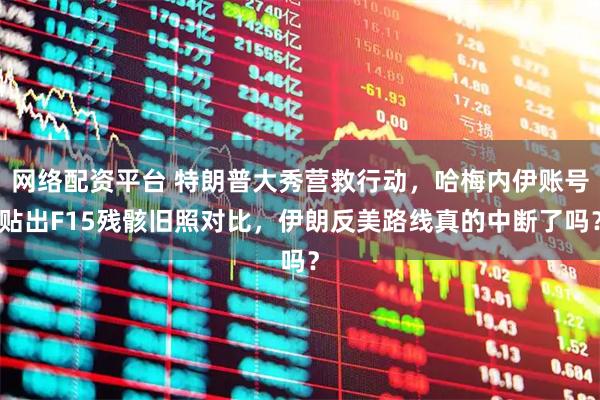 网络配资平台 特朗普大秀营救行动，哈梅内伊账号贴出F15残骸旧照对比，伊朗反美路线真的中断了吗？