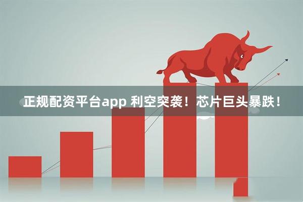 正规配资平台app 利空突袭！芯片巨头暴跌！
